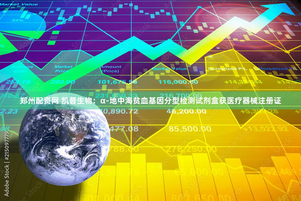 郑州配资网 凯普生物:α-地中海贫血基因分型检测试剂盒获医疗器械注册证