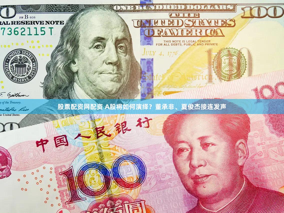股票配资网配资 A股将如何演绎？董承非、夏俊杰接连发声