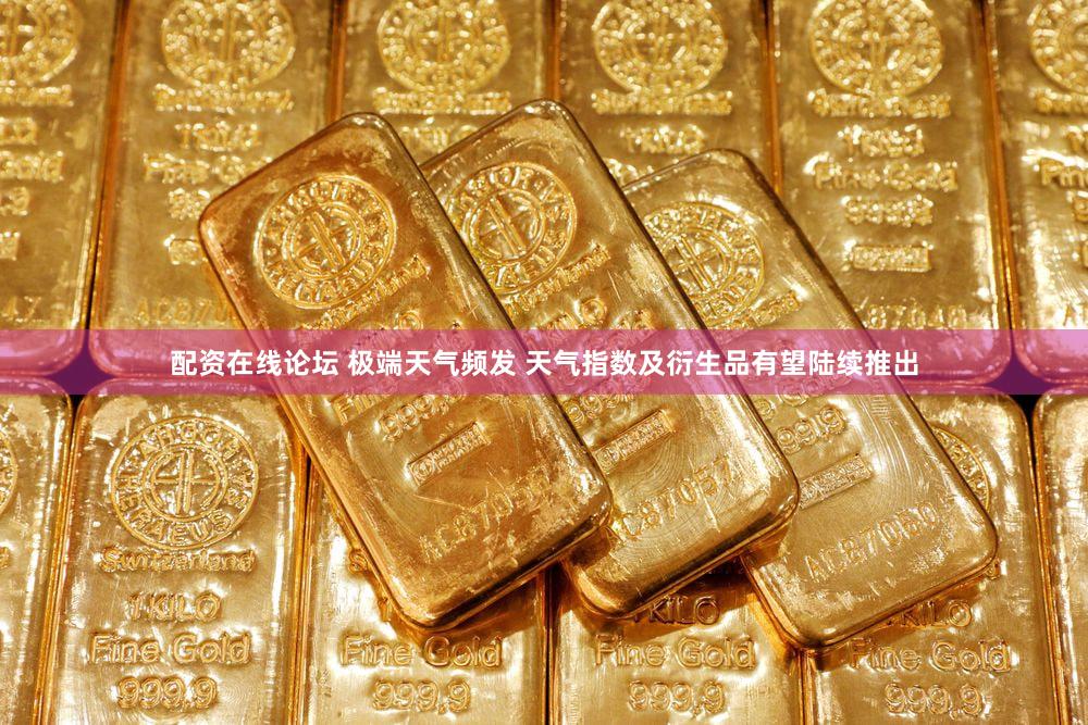 配资在线论坛 极端天气频发 天气指数及衍生品有望陆续推出