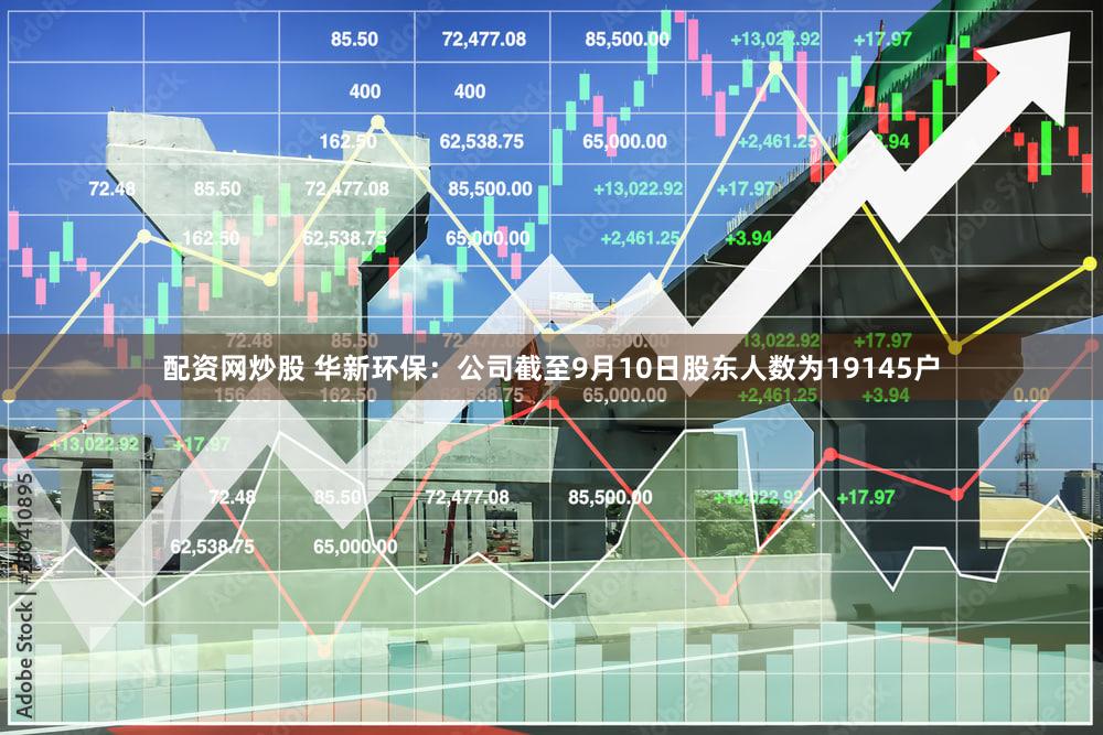 配资网炒股 华新环保：公司截至9月10日股东人数为19145户
