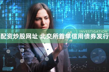 配资炒股网址 北交所首单信用债券发行