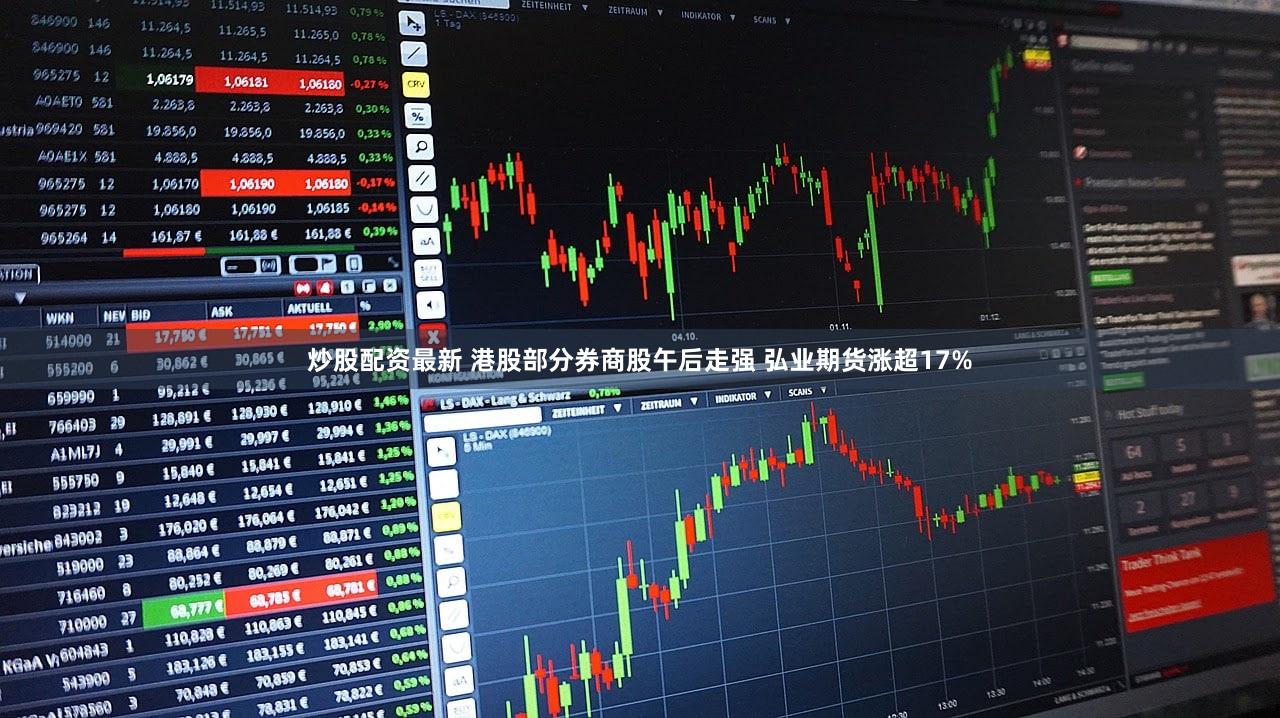 炒股配资最新 港股部分券商股午后走强 弘业期货涨超17%