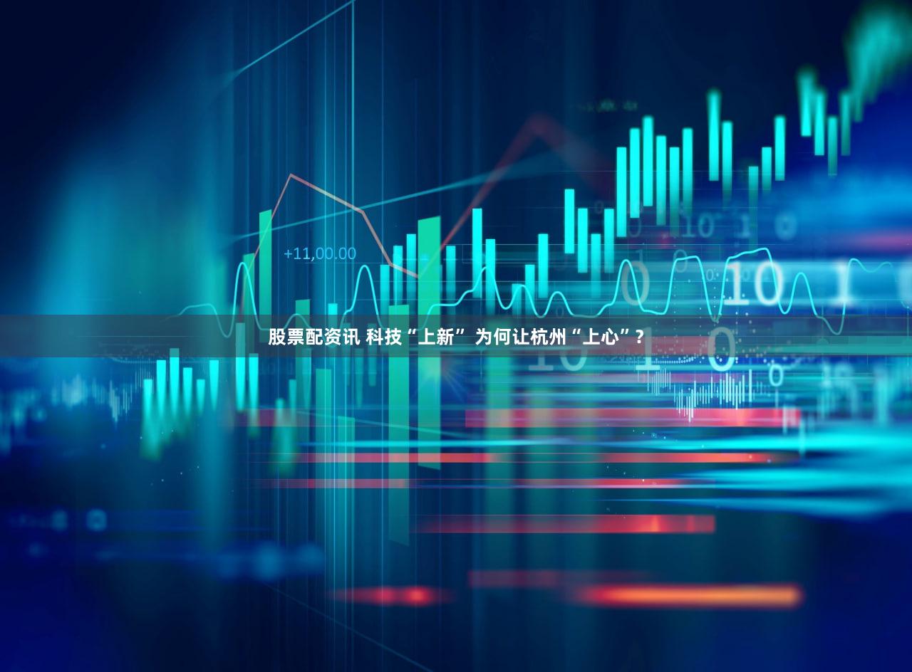 股票配资讯 科技“上新” 为何让杭州“上心”？