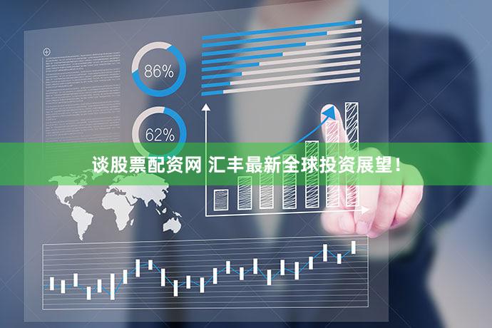 谈股票配资网 汇丰最新全球投资展望!