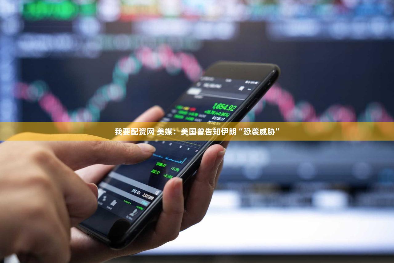 我要配资网 美媒：美国曾告知伊朗“恐袭威胁”
