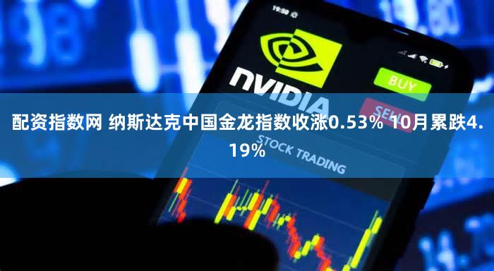 配资指数网 纳斯达克中国金龙指数收涨0.53% 10月累跌4.19%