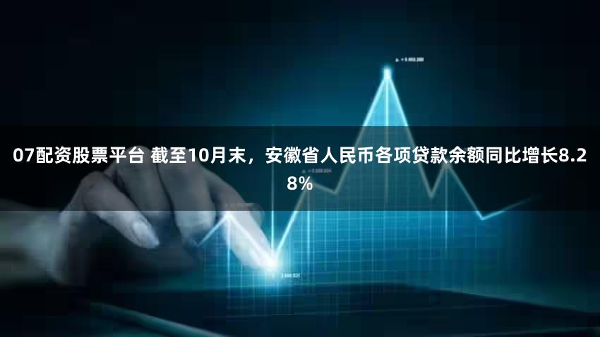 07配资股票平台 截至10月末,安徽省人民币各项贷款余额同比增长8.28%