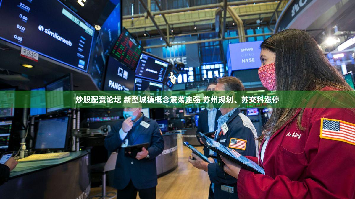 炒股配资论坛 新型城镇概念震荡走强 苏州规划、苏交科涨停