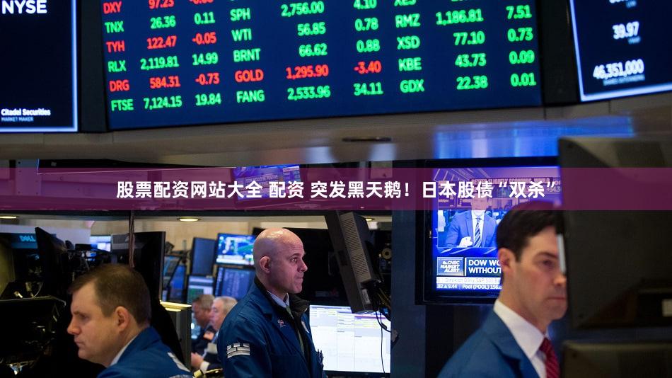 股票配资网站大全 配资 突发黑天鹅！日本股债“双杀”