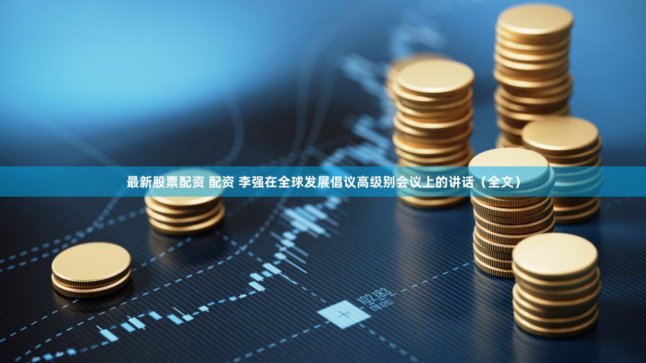 最新股票配资 配资 李强在全球发展倡议高级别会议上的讲话（全文）
