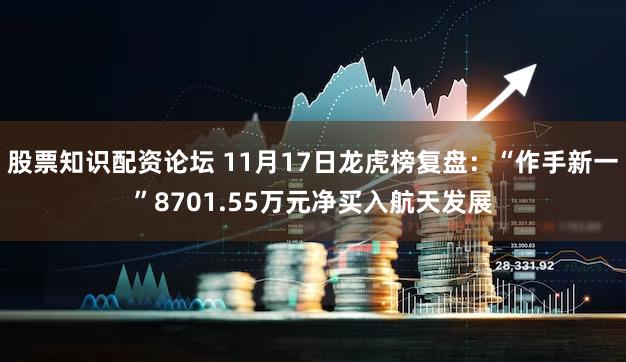 股票知识配资论坛 11月17日龙虎榜复盘：“作手新一”8701.55万元净买入航天发展