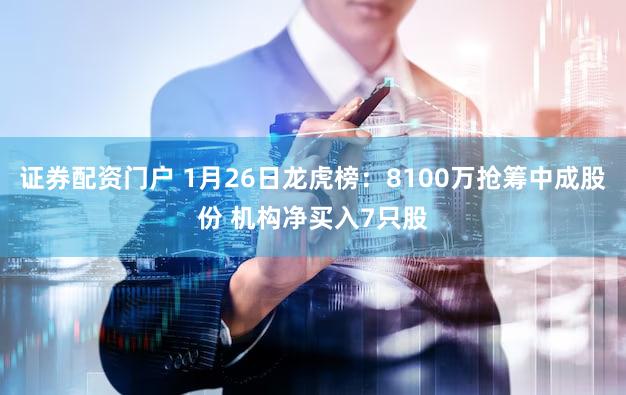 证券配资门户 1月26日龙虎榜:8100万抢筹中成股份 机构净买入7只股