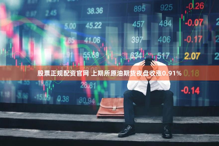 股票正规配资官网 上期所原油期货夜盘收涨0.91%