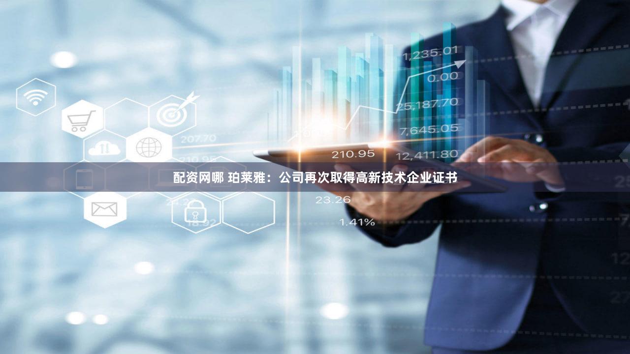 配资网哪 珀莱雅：公司再次取得高新技术企业证书