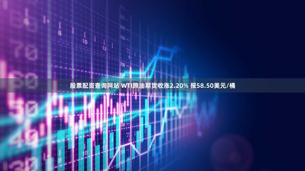 股票配资查询网站 WTI原油期货收涨2.20% 报58.50美元/桶