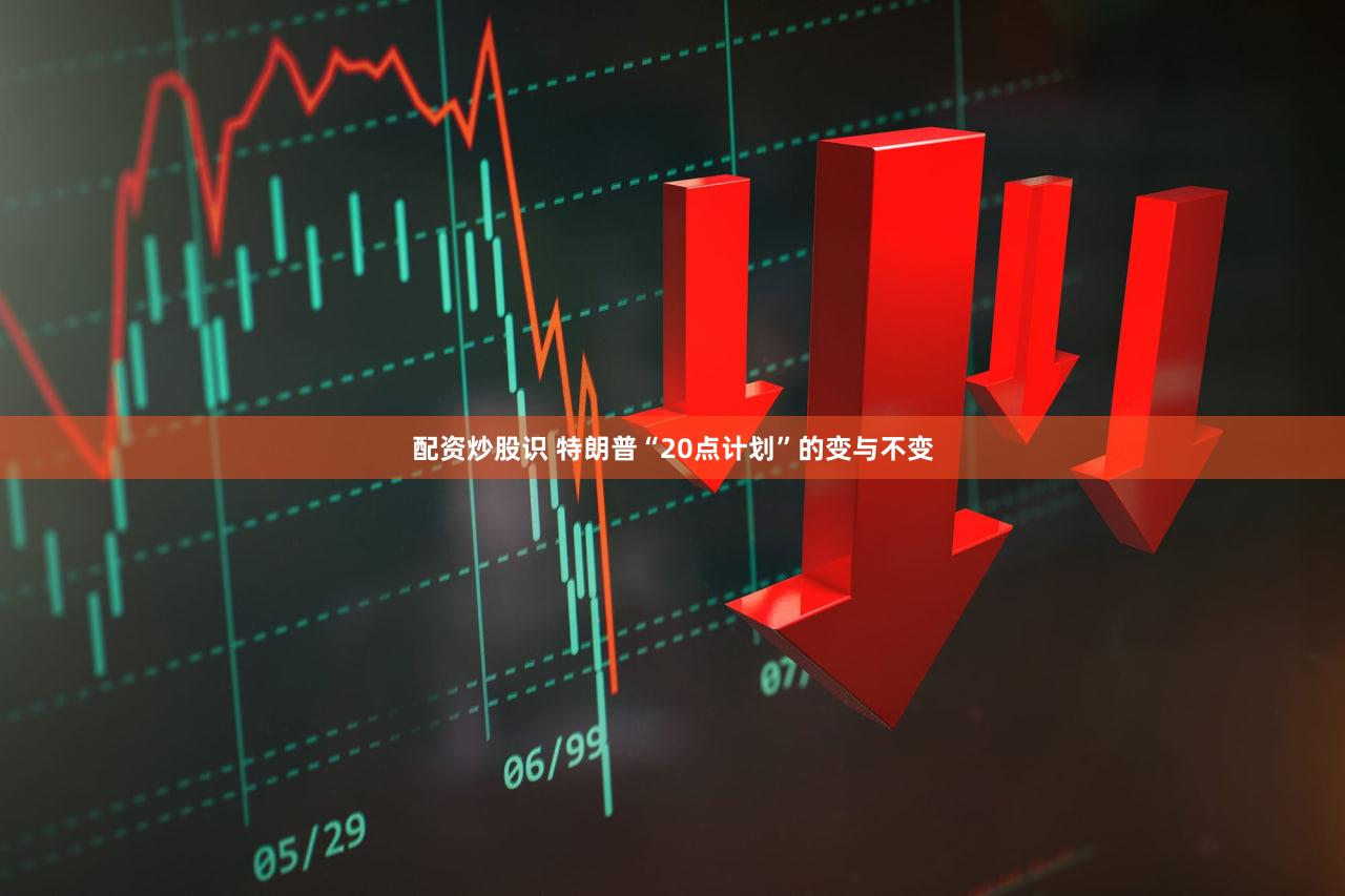 配资炒股识 特朗普“20点计划”的变与不变