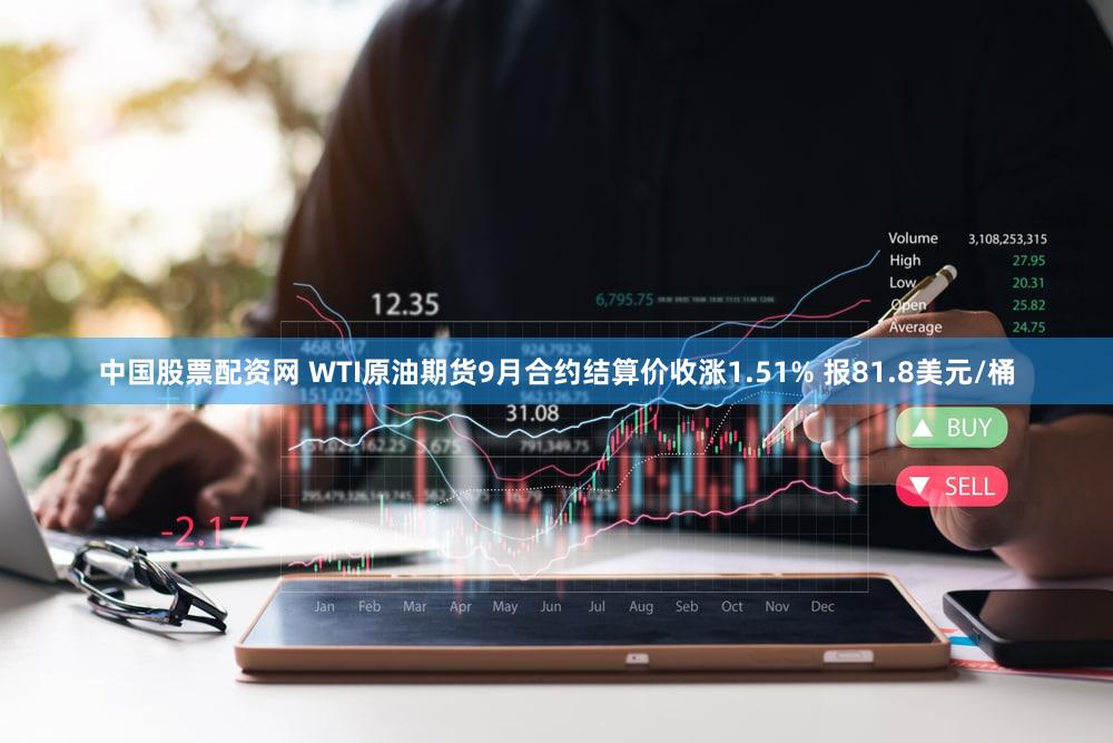 中国股票配资网 WTI原油期货9月合约结算价收涨1.51% 报81.8美元/桶