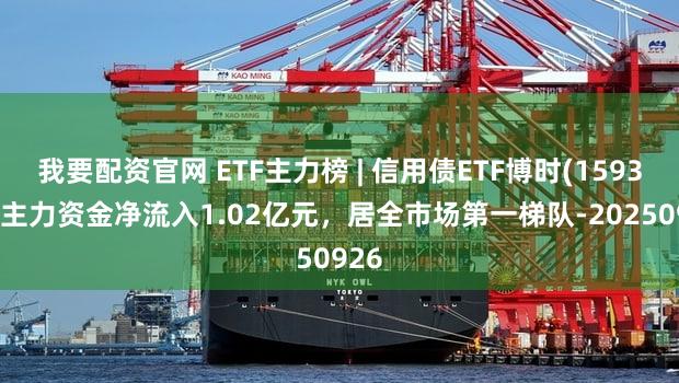 我要配资官网 ETF主力榜 | 信用债ETF博时(159396)主力资金净流入1.02亿元，居全市场第一梯队-20250926