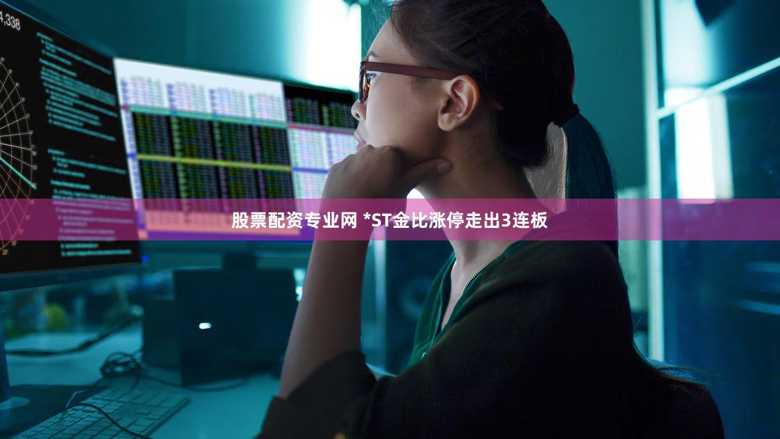 股票配资专业网 *ST金比涨停走出3连板