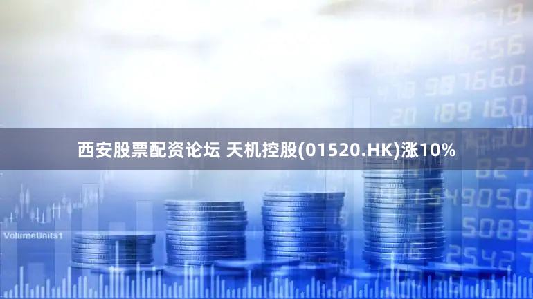 西安股票配资论坛 天机控股(01520.HK)涨10%