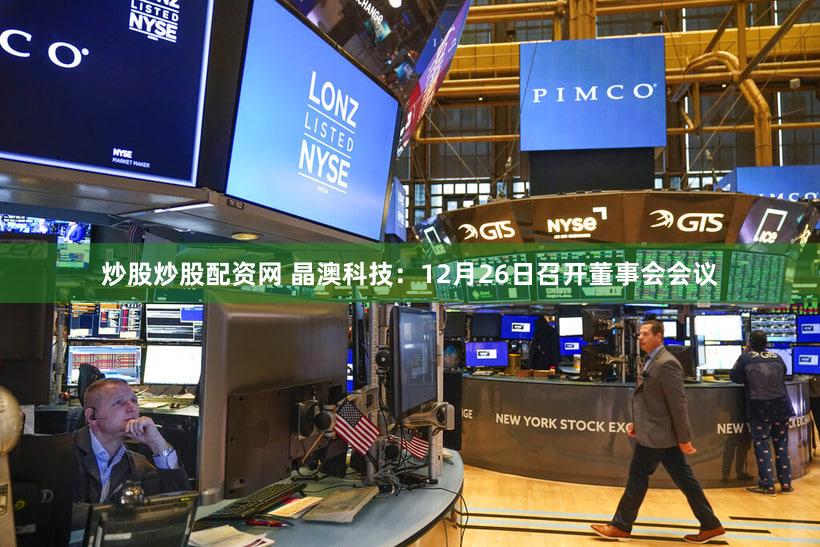 炒股炒股配资网 晶澳科技：12月26日召开董事会会议