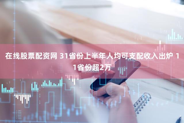 在线股票配资网 31省份上半年人均可支配收入出炉 11省份超2万