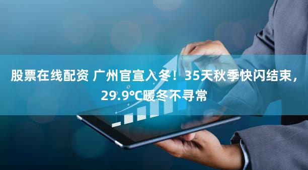 股票在线配资 广州官宣入冬!35天秋季快闪结束,29.9℃暖冬不寻常