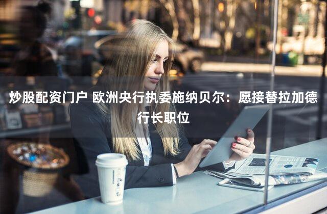 炒股配资门户 欧洲央行执委施纳贝尔：愿接替拉加德行长职位