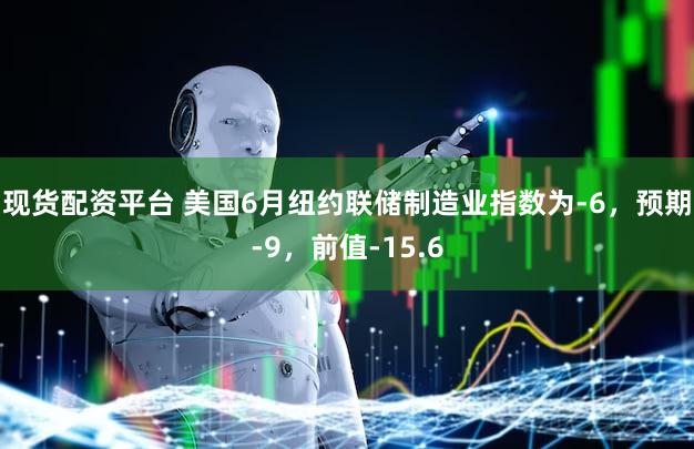 现货配资平台 美国6月纽约联储制造业指数为-6，预期-9，前值-15.6