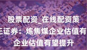 股票配资_在线配资策略 方正证券：炼焦煤企业估值有望提升