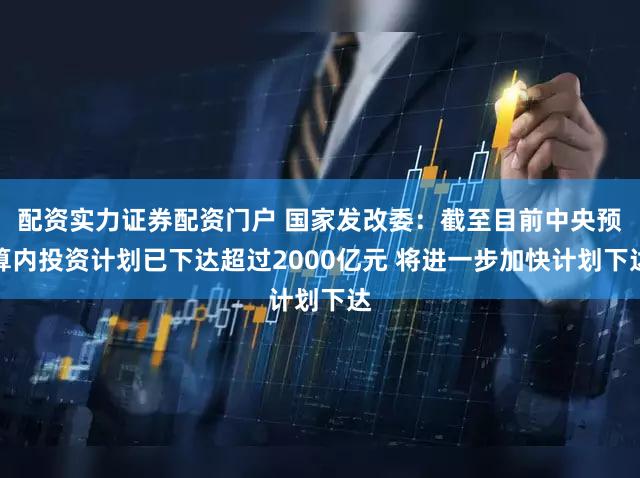 配资实力证券配资门户 国家发改委：截至目前中央预算内投资计划已下达超过2000亿元 将进一步加快计划下达