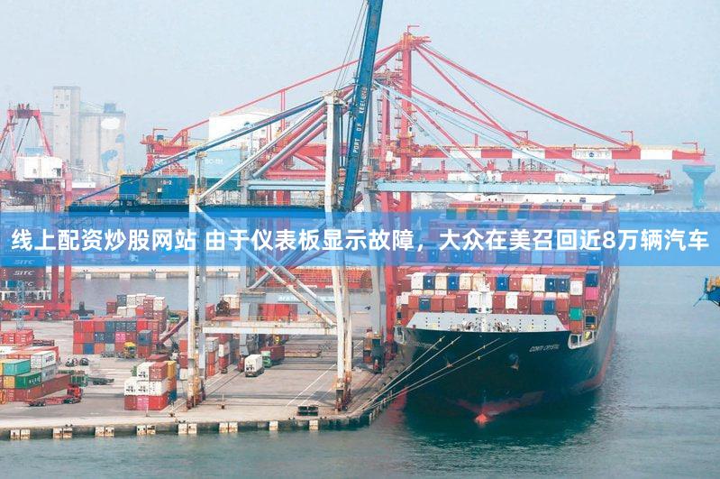 线上配资炒股网站 由于仪表板显示故障，大众在美召回近8万辆汽车