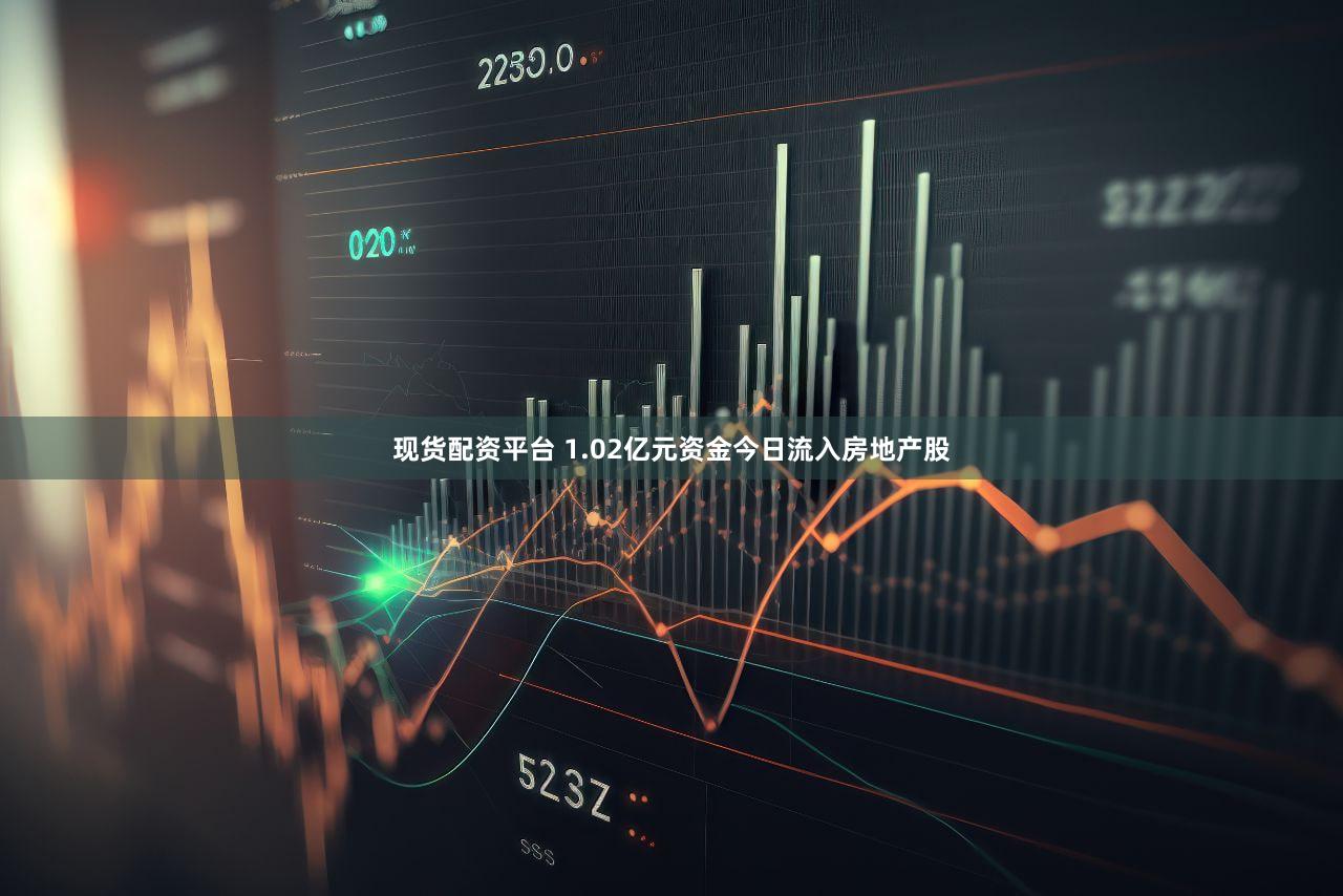 现货配资平台 1.02亿元资金今日流入房地产股