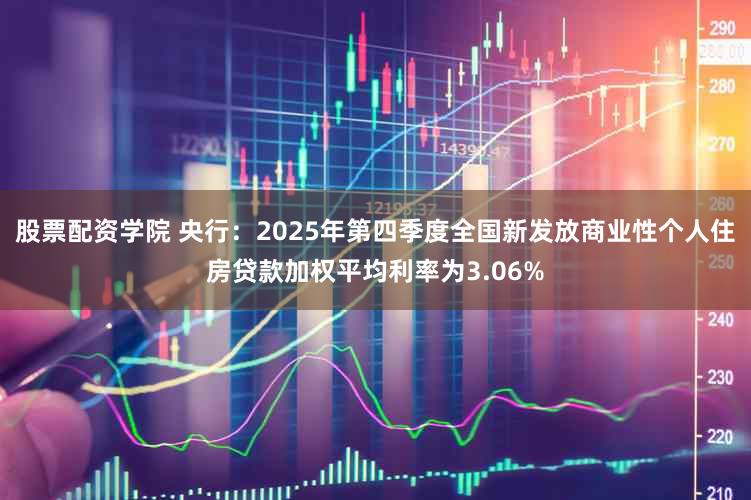 股票配资学院 央行：2025年第四季度全国新发放商业性个人住房贷款加权平均利率为3.06%