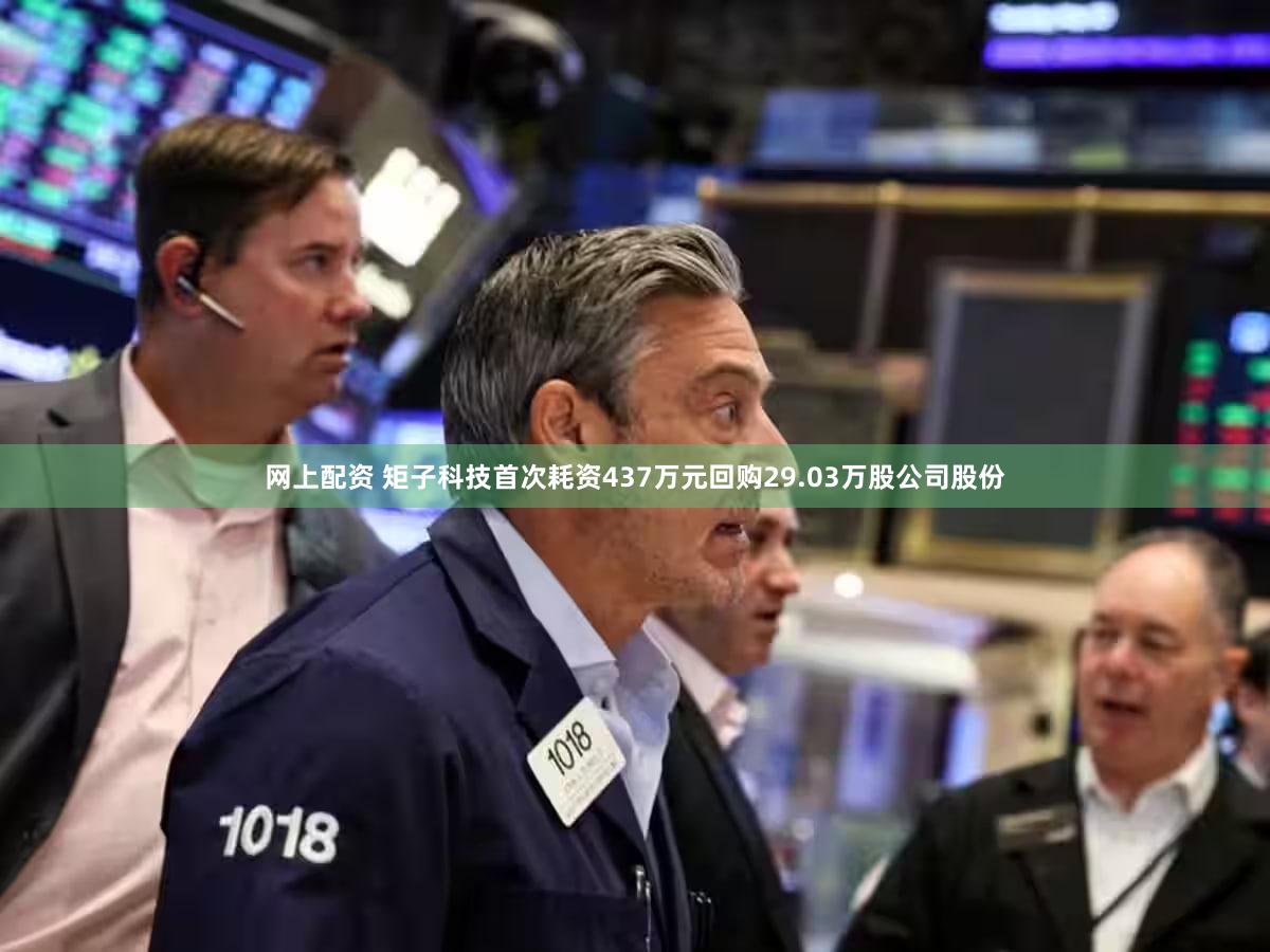 网上配资 矩子科技首次耗资437万元回购29.03万股公司股份