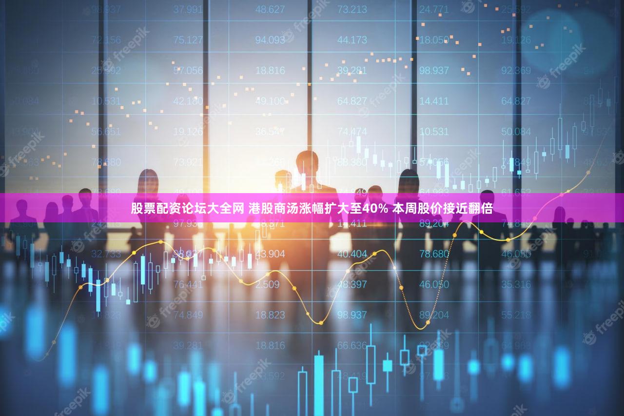 股票配资论坛大全网 港股商汤涨幅扩大至40% 本周股价接近翻倍