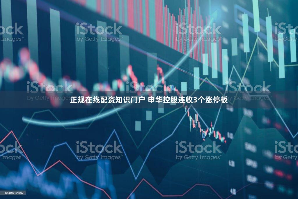 正规在线配资知识门户 申华控股连收3个涨停板