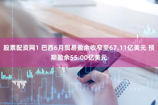 股票配资网1 巴西6月贸易盈余收窄至67.11亿美元 预期盈余55.00亿美元