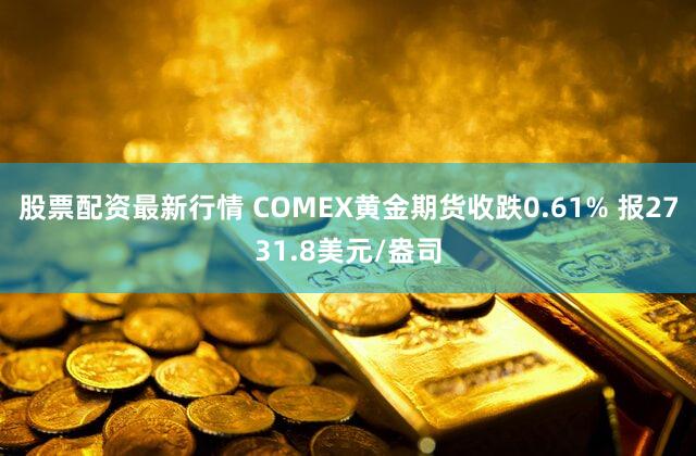 股票配资最新行情 COMEX黄金期货收跌0.61% 报2731.8美元/盎司