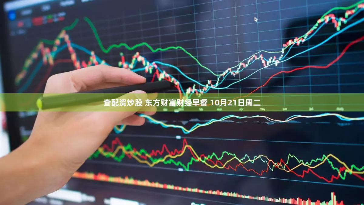 查配资炒股 东方财富财经早餐 10月21日周二