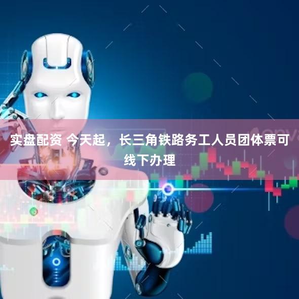 实盘配资 今天起，长三角铁路务工人员团体票可线下办理