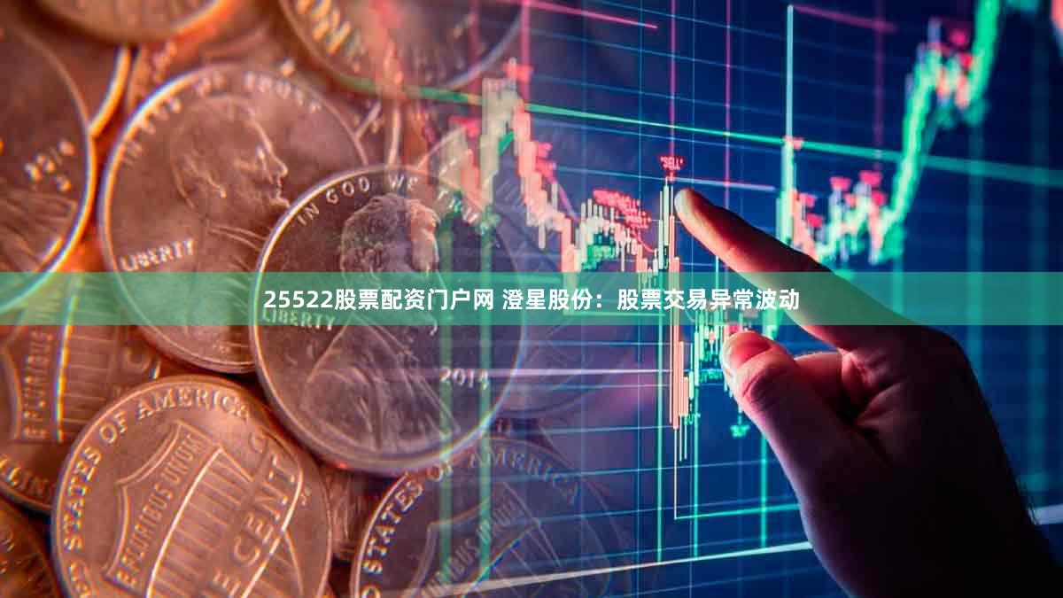 25522股票配资门户网 澄星股份：股票交易异常波动