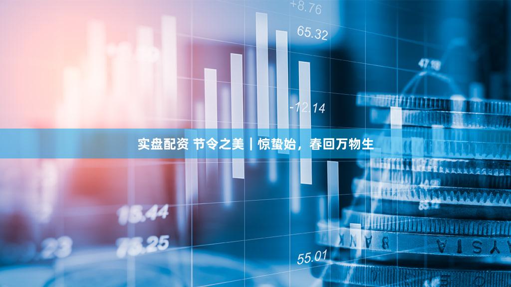 实盘配资 节令之美｜惊蛰始，春回万物生