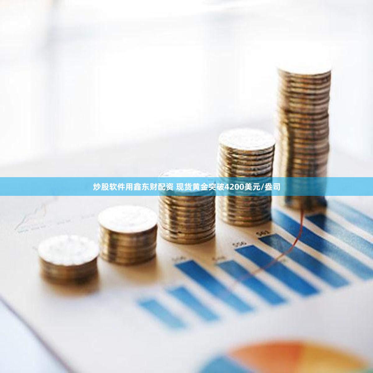 炒股软件用鑫东财配资 现货黄金突破4200美元/盎司