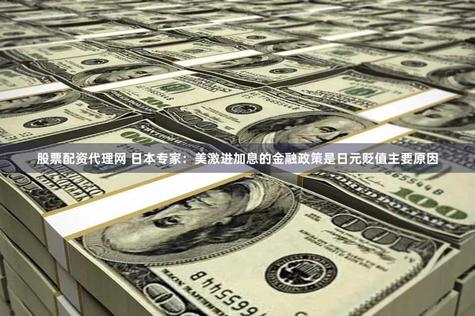 股票配资代理网 日本专家：美激进加息的金融政策是日元贬值主要原因