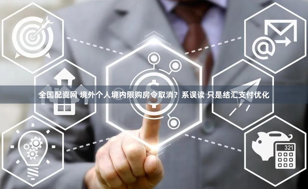 全国配资网 境外个人境内限购房令取消？系误读 只是结汇支付优化