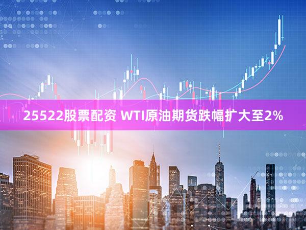25522股票配资 WTI原油期货跌幅扩大至2%