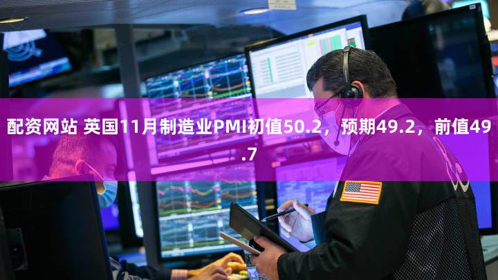配资网站 英国11月制造业PMI初值50.2，预期49.2，前值49.7