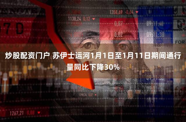 炒股配资门户 苏伊士运河1月1日至1月11日期间通行量同比下降30%