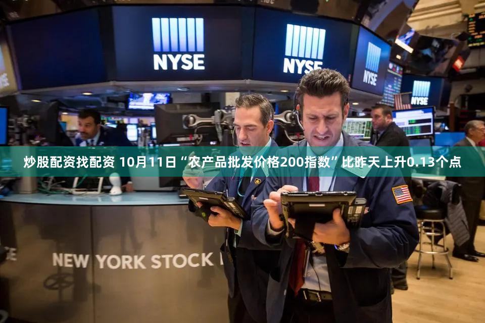 炒股配资找配资 10月11日“农产品批发价格200指数”比昨天上升0.13个点